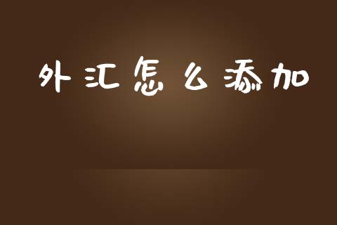 外汇怎么添加_https://wap.78312.cn_外汇交易_第1张