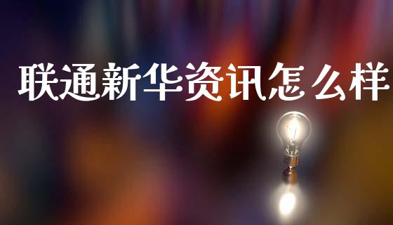 联通新华资讯怎么样_https://wap.78312.cn_全球市场_第1张