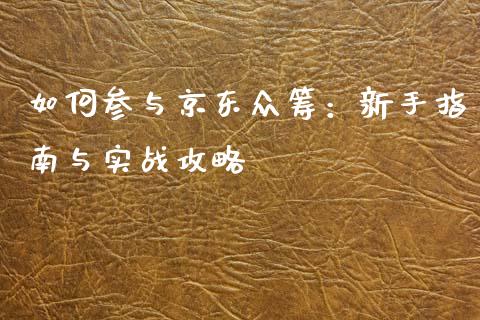 如何参与京东众筹：新手指南与实战攻略_https://wap.78312.cn_债券资讯_第1张