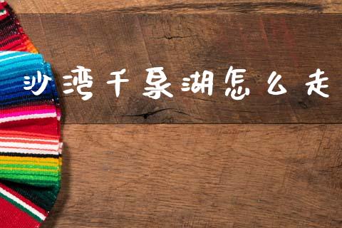 沙湾千泉湖怎么走_https://wap.78312.cn_外汇交易_第1张