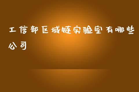 工信部区域链实验室有哪些公司_https://wap.78312.cn_期货开户_第1张