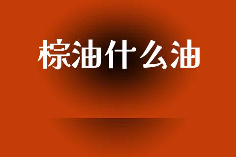 棕油什么油_https://wap.78312.cn_期货开户_第1张