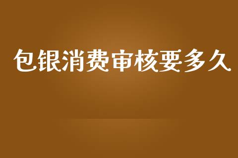 包银消费审核要多久_https://wap.78312.cn_债券资讯_第1张