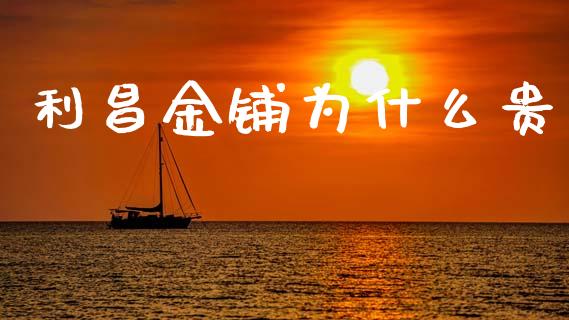 利昌金铺为什么贵_https://wap.78312.cn_外汇交易_第1张
