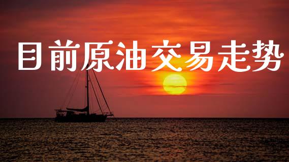 目前原油交易走势_https://wap.78312.cn_期货开户_第1张