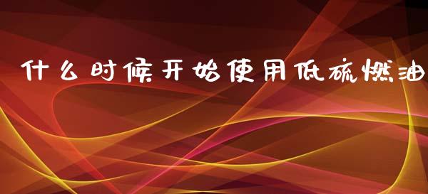 什么时候开始使用低硫燃油_https://wap.78312.cn_金融监管_第1张