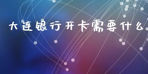 大连银行开卡需要什么_https://wap.78312.cn_金融监管_第1张