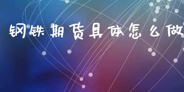 钢铁期货具体怎么做_https://wap.78312.cn_期货开户_第1张