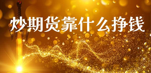 炒期货靠什么挣钱_https://wap.78312.cn_财经新闻_第1张