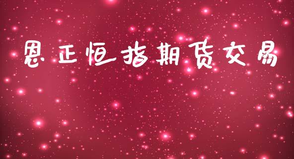 恩正恒指期货交易_https://wap.78312.cn_财经新闻_第1张