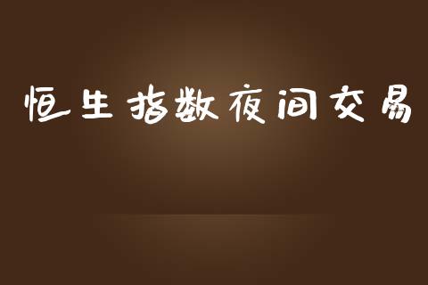 恒生指数夜间交易_https://wap.78312.cn_财经新闻_第1张