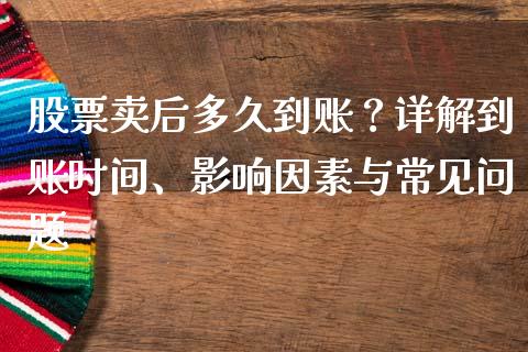 股票卖后多久到账？详解到账时间、影响因素与常见问题_https://wap.78312.cn_外汇交易_第1张