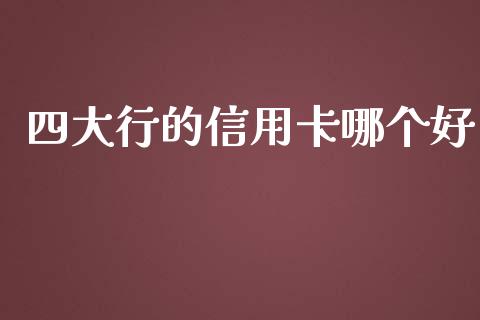 四大行的信用卡哪个好_https://wap.78312.cn_期货开户_第1张