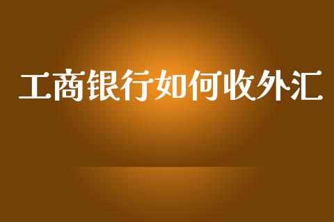 工商银行如何收外汇_https://wap.78312.cn_全球市场_第1张