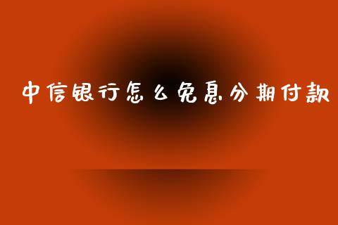 中信银行怎么免息分期付款_https://wap.78312.cn_金融监管_第1张