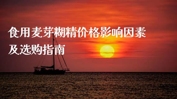 食用麦芽糊精价格影响因素及选购指南_https://wap.78312.cn_财经新闻_第1张
