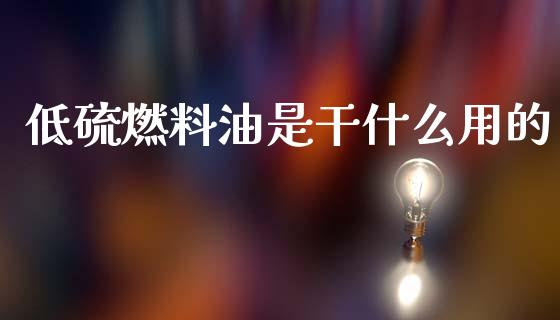 低硫燃料油是干什么用的_期货开户_第1张_期货开户_金融监管_外汇交易_债券资讯_全球市场_财经新闻 低硫燃料油是干什么用的_https://wap.78312.cn_期货开户_第1张