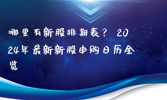 哪里有新股排期表？ 2024年最新新股申购日历全览_https://wap.78312.cn_外汇交易_第1张