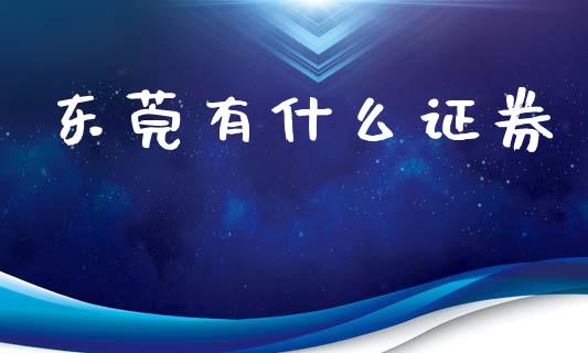 东莞有什么证券_https://wap.78312.cn_期货开户_第1张