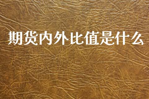 期货内外比值是什么_https://wap.78312.cn_外汇交易_第1张