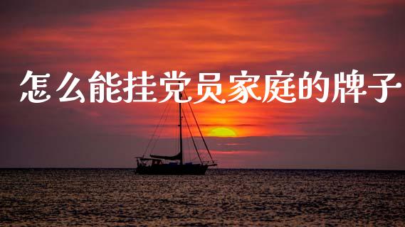 怎么能挂党员家庭的牌子_https://wap.78312.cn_财经新闻_第1张