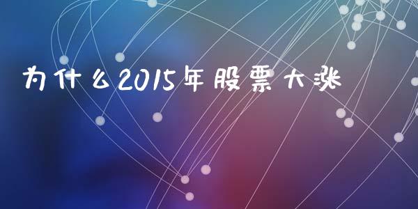 为什么2015年股票大涨_https://wap.78312.cn_期货开户_第1张