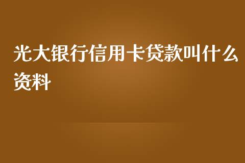 光大银行信用卡贷款叫什么资料_https://wap.78312.cn_期货开户_第1张