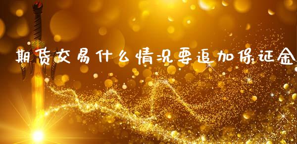期货交易什么情况要追加保证金_期货开户_第1张_期货开户_金融监管_外汇交易_债券资讯_全球市场_财经新闻 期货交易什么情况要追加保证金_https://wap.78312.cn_期货开户_第1张