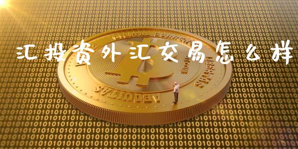 汇投资外汇交易怎么样_https://wap.78312.cn_期货开户_第1张