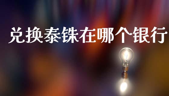 兑换泰铢在哪个银行_https://wap.78312.cn_债券资讯_第1张