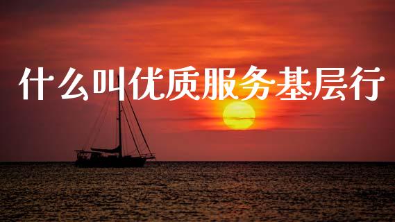什么叫优质服务基层行_https://wap.78312.cn_期货开户_第1张