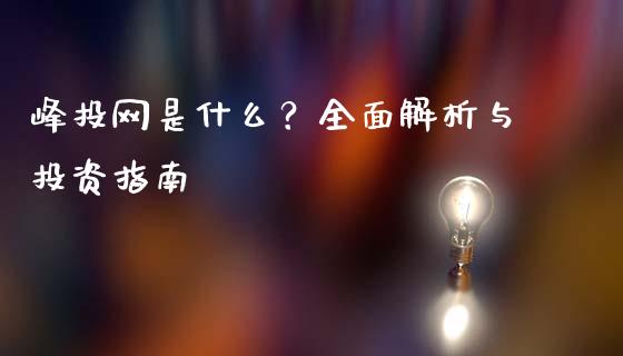 峰投网是什么？全面解析与投资指南_https://wap.78312.cn_金融监管_第1张