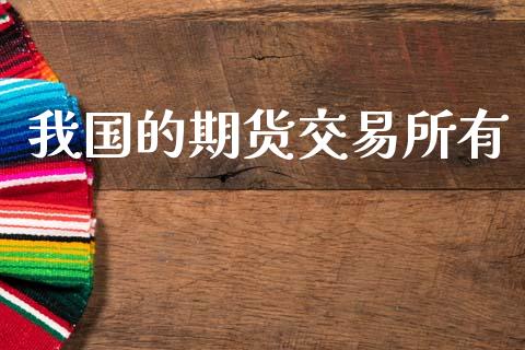 我国的期货交易所有_https://wap.78312.cn_期货开户_第1张