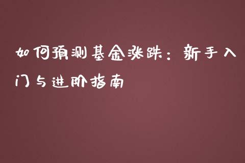 如何预测基金涨跌:新手入门与进阶指南_金融监管_第1张_期货开户_金融监管_外汇交易_债券资讯_全球市场_财经新闻 如何预测基金涨跌:新手入门与进阶指南_https://wap.78312.cn_金融监管_第1张