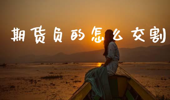 期货负的怎么交割_https://wap.78312.cn_财经新闻_第1张