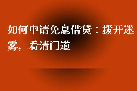 如何申请免息借贷：拨开迷雾，看清门道_https://wap.78312.cn_全球市场_第1张