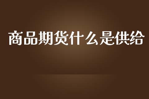商品期货什么是供给_https://wap.78312.cn_全球市场_第1张