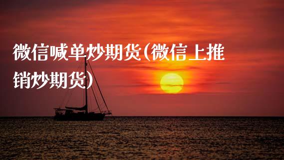 微信喊单炒期货(微信上推销炒期货)_https://wap.78312.cn_期货开户_第1张