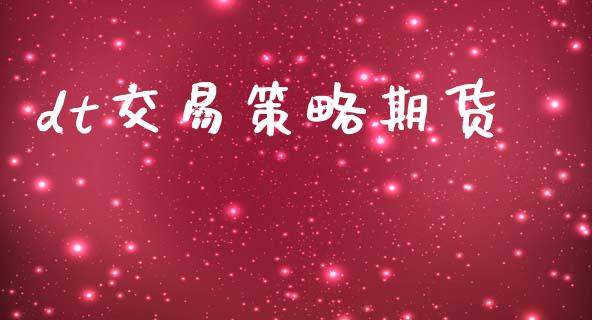 dt交易策略期货_https://wap.78312.cn_财经新闻_第1张