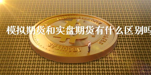 模拟期货和实盘期货有什么区别吗_https://wap.78312.cn_期货开户_第1张