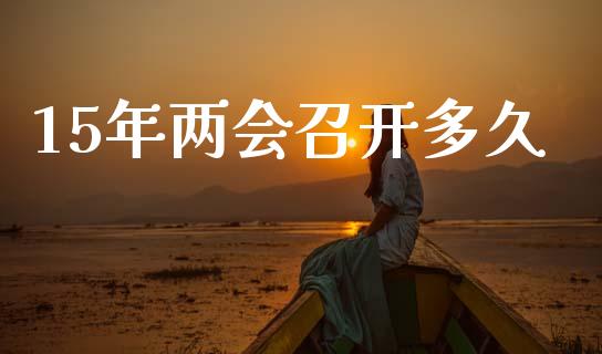 15年两会召开多久_https://wap.78312.cn_金融监管_第1张