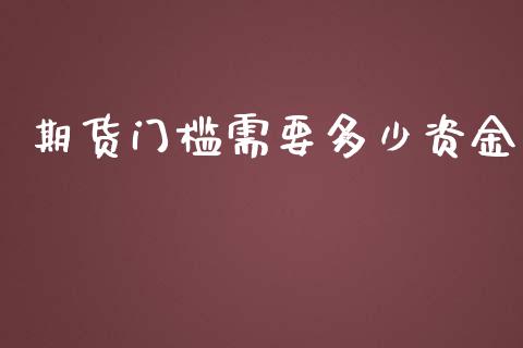 期货门槛需要多少资金_https://wap.78312.cn_财经新闻_第1张