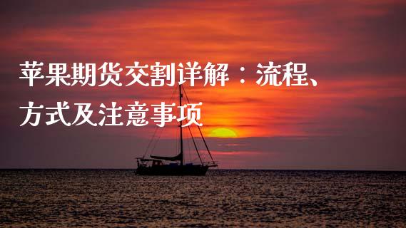苹果期货交割详解：流程、方式及注意事项_https://wap.78312.cn_金融监管_第1张