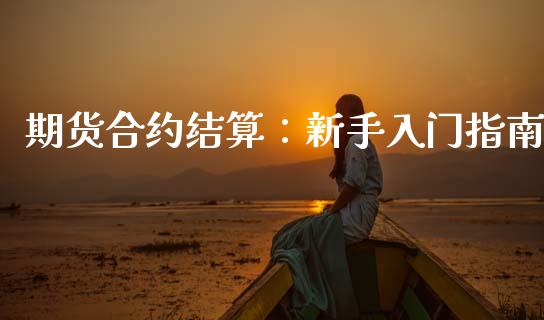 期货合约结算：新手入门指南_https://wap.78312.cn_债券资讯_第1张