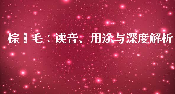 棕榈毛：读音、用途与深度解析_https://wap.78312.cn_期货开户_第1张