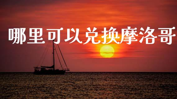 哪里可以兑换摩洛哥_https://wap.78312.cn_债券资讯_第1张