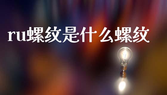 ru螺纹是什么螺纹_债券资讯_第1张_期货开户_金融监管_外汇交易_债券资讯_全球市场_财经新闻 ru螺纹是什么螺纹_https://wap.78312.cn_债券资讯_第1张