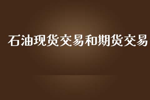 石油现货交易和期货交易_https://wap.78312.cn_外汇交易_第1张