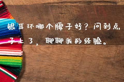 银耳环哪个牌子好？问到点子上了，聊聊我的经验。_https://wap.78312.cn_外汇交易_第1张