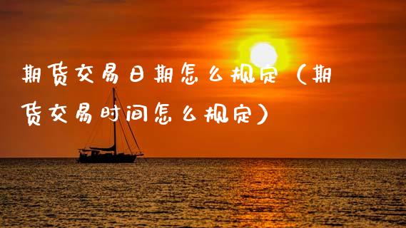 期货交易日期怎么规定（期货交易时间怎么规定）_https://wap.78312.cn_债券资讯_第1张